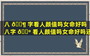 八 🐶 字看人颜值吗女命好吗（八字 🌺 看人颜值吗女命好吗还是男命）